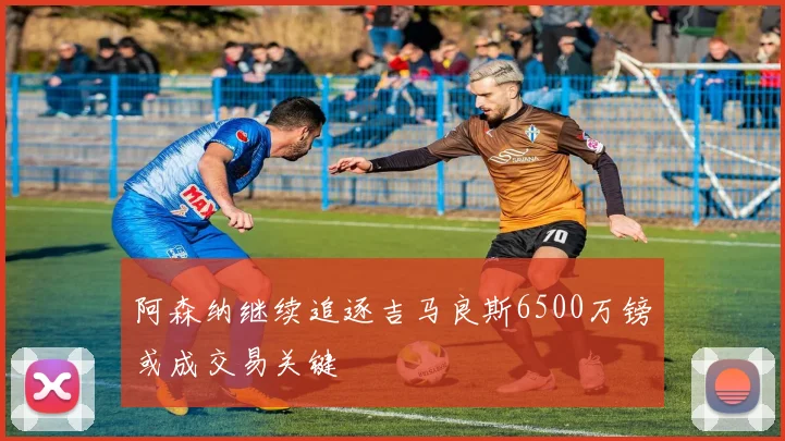 阿森纳继续追逐吉马良斯6500万镑或成交易关键