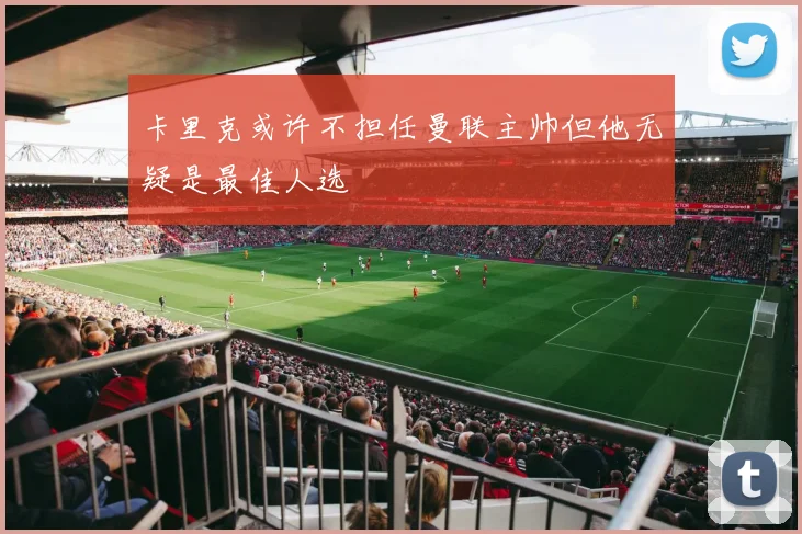 卡里克或许不担任曼联主帅但他无疑是最佳人选