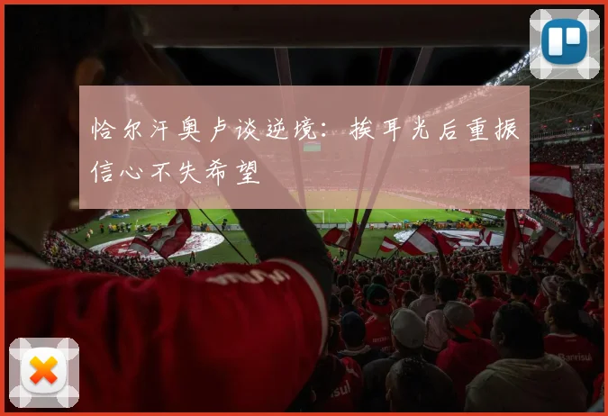 恰尔汗奥卢谈逆境：挨耳光后重振信心不失希望