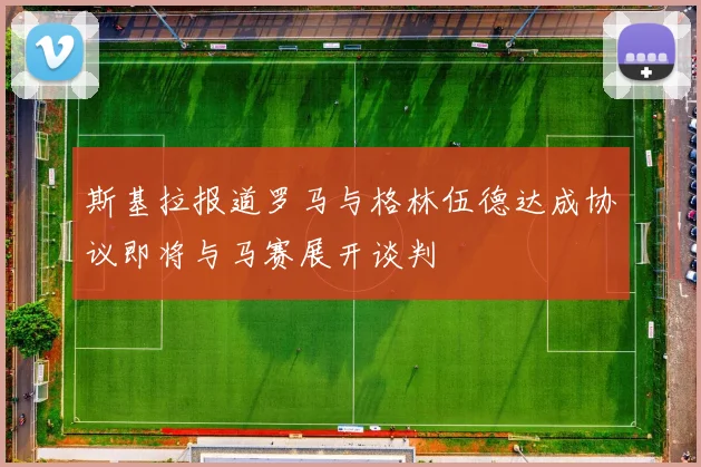 斯基拉报道罗马与格林伍德达成协议即将与马赛展开谈判