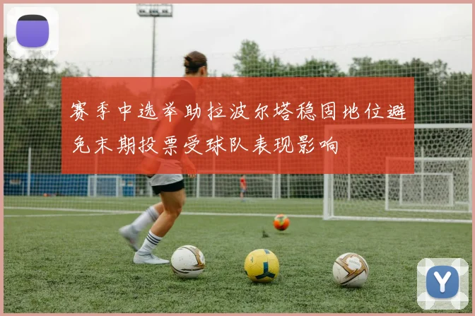 赛季中选举助拉波尔塔稳固地位避免末期投票受球队表现影响