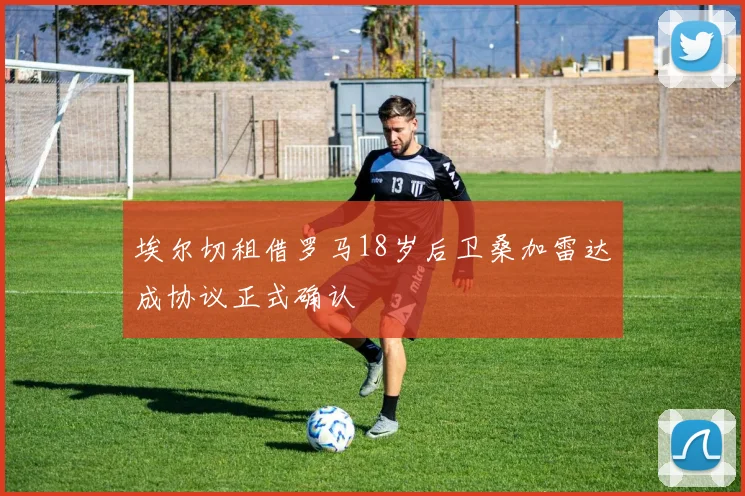 埃尔切租借罗马18岁后卫桑加雷达成协议正式确认