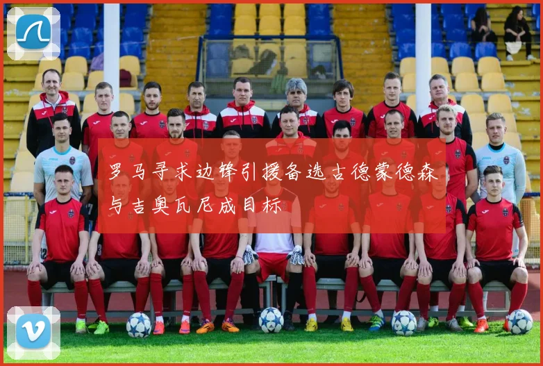 罗马寻求边锋引援备选古德蒙德森与吉奥瓦尼成目标