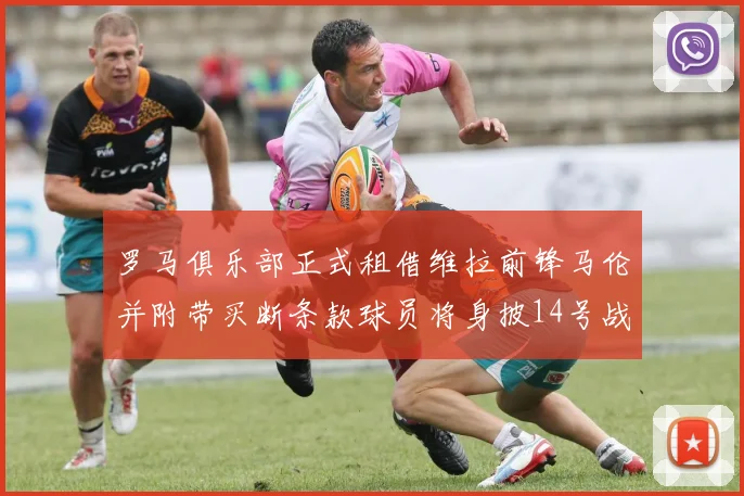 罗马俱乐部正式租借维拉前锋马伦并附带买断条款球员将身披14号战袍