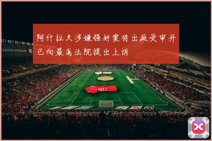 阿什拉夫涉嫌强奸案将出庭受审并已向最高法院提出上诉