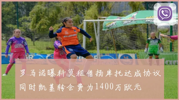 罗马诺曝科莫租借扬库托达成协议同时凯基转会费为1400万欧元